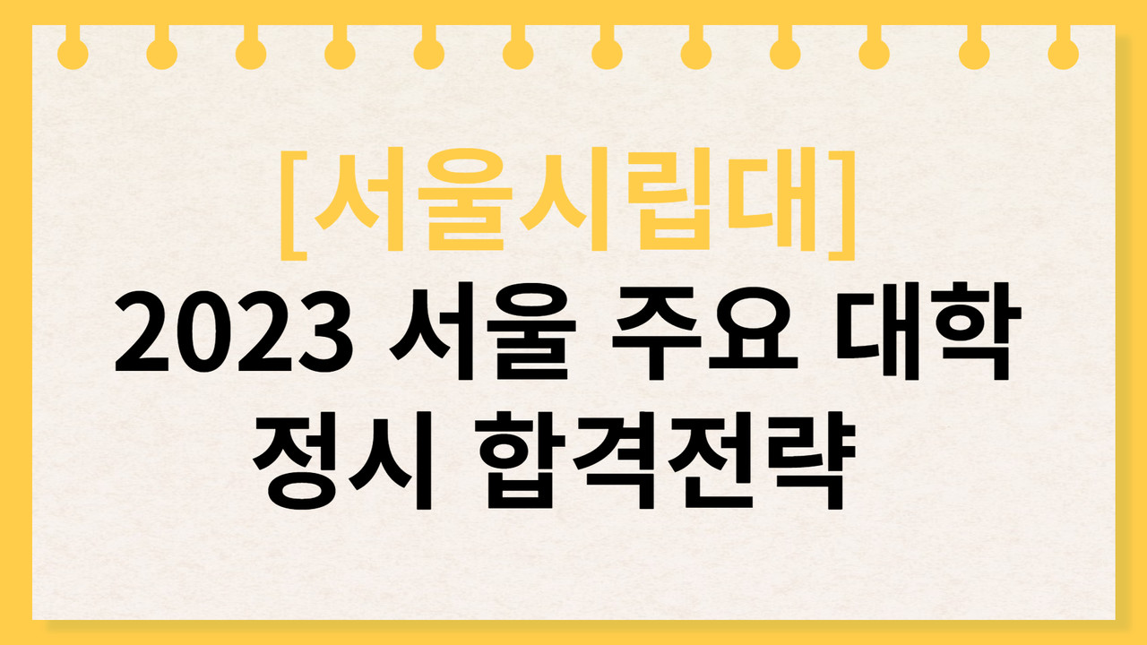 [서울시립대] 2023 서울 주요 대학 정시 합격전략