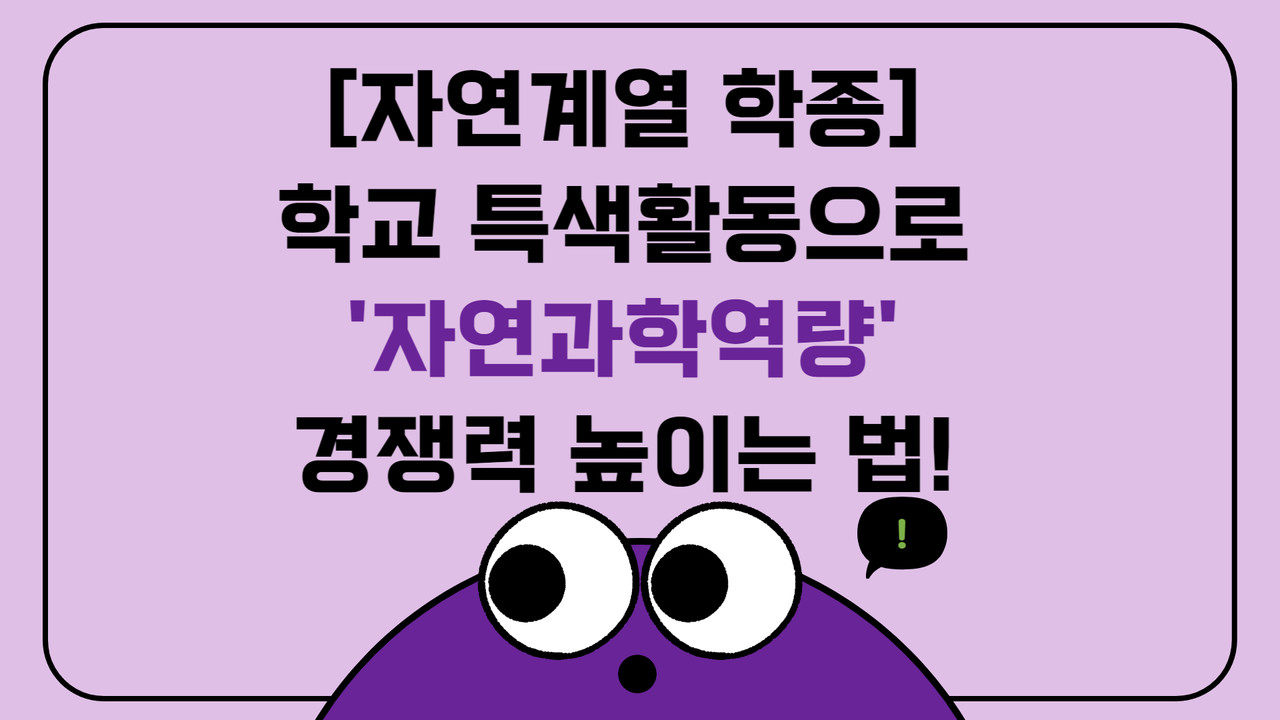 자연계열 학교 특색활동으로 '자연과학역량' 경쟁력 높이는 법! [학종 합격 끝판왕]